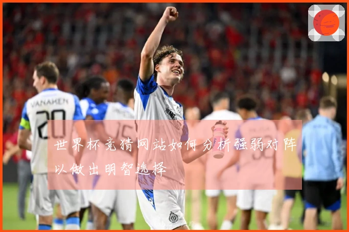 世界杯竞猜网站如何分析强弱对阵以做出明智选择