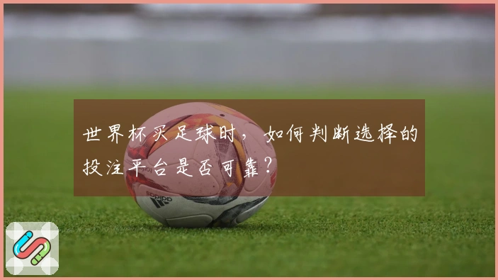 世界杯买足球时，如何判断选择的投注平台是否可靠？