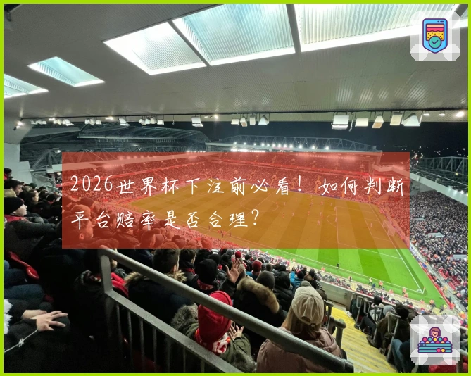 2026世界杯下注前必看！如何判断平台赔率是否合理？