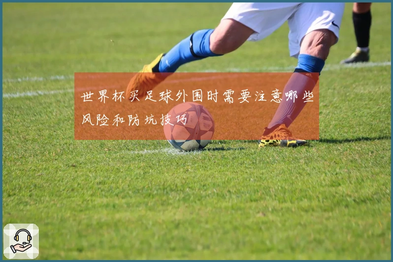 世界杯买足球外围时需要注意哪些风险和防坑技巧