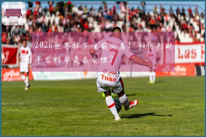 2026世界杯下注前必看！如何判断平台赔率是否合理？