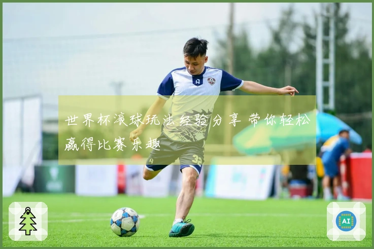 世界杯滚球玩法经验分享 带你轻松赢得比赛乐趣